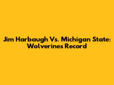 Jim Harbaugh Vs. Michigan State: Wolverines' Record