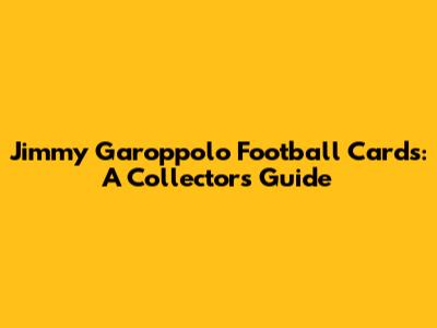 Jimmy Garoppolo Football Cards: A Collector's Guide