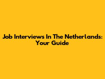 Job Interviews In The Netherlands: Your Guide