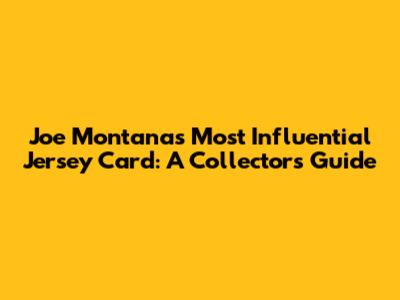 Joe Montana's Most Influential Jersey Card: A Collector's Guide