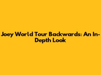 Joey World Tour Backwards: An In-Depth Look