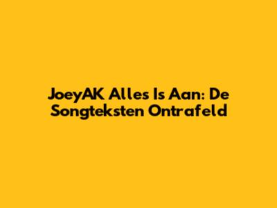 JoeyAK 'Alles Is Aan': De Songteksten Ontrafeld