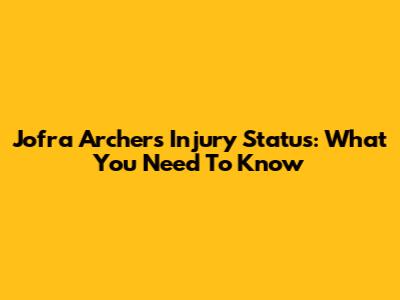 Jofra Archer's Injury Status: What You Need To Know