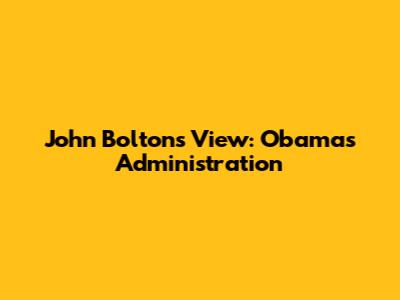 John Bolton's View: Obama's Administration