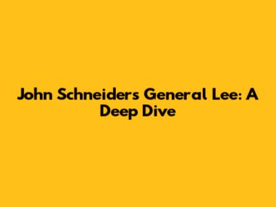 John Schneider's 'General Lee': A Deep Dive