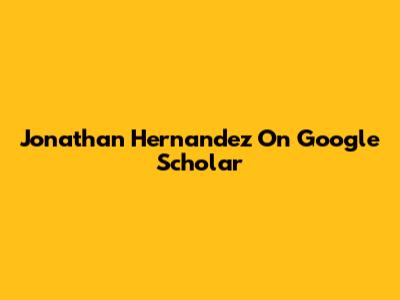 Jonathan Hernandez On Google Scholar
