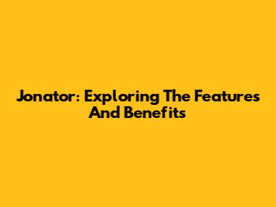 Jonator: Exploring The Features And Benefits