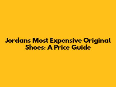 Jordan's Most Expensive Original Shoes: A Price Guide