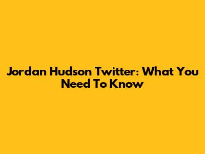 Jordan Hudson Twitter: What You Need To Know