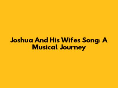 Joshua And His Wife's Song: A Musical Journey
