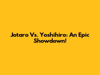 Jotaro Vs. Yoshihiro: An Epic Showdown!
