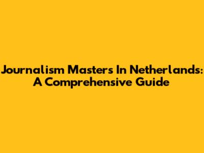 Journalism Masters In Netherlands: A Comprehensive Guide