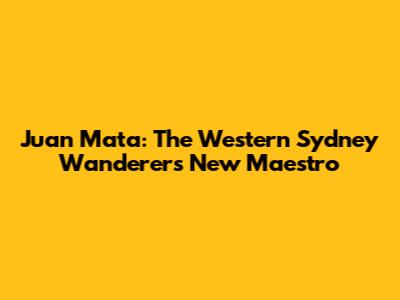 Juan Mata: The Western Sydney Wanderers' New Maestro