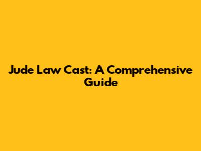 Jude Law Cast: A Comprehensive Guide