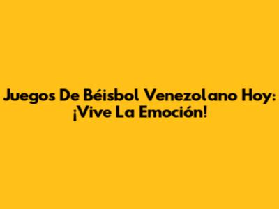 Juegos De Béisbol Venezolano Hoy: ¡Vive La Emoción!