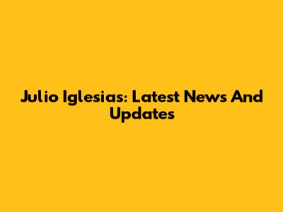 Julio Iglesias: Latest News And Updates