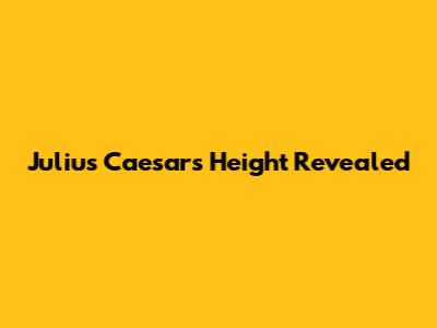 Julius Caesar's Height Revealed