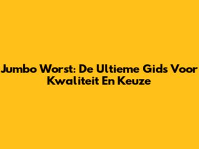 Jumbo Worst: De Ultieme Gids Voor Kwaliteit En Keuze