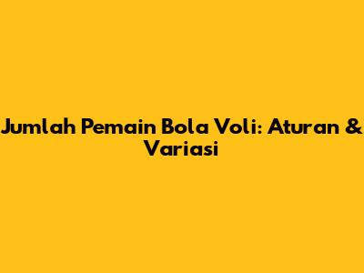 Jumlah Pemain Bola Voli: Aturan & Variasi