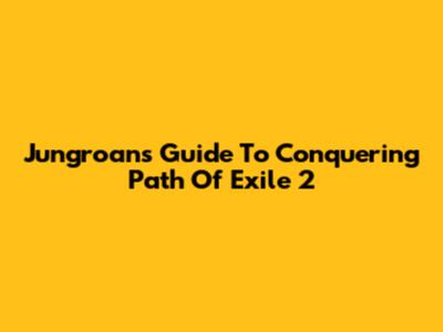 Jungroan's Guide To Conquering Path Of Exile 2