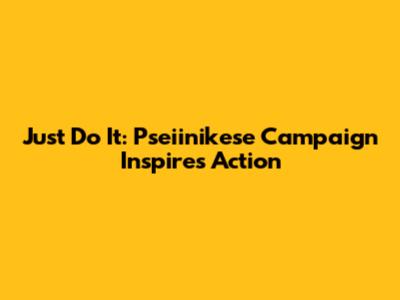 Just Do It: Pseiinikese Campaign Inspires Action