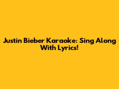 Justin Bieber Karaoke: Sing Along With Lyrics!