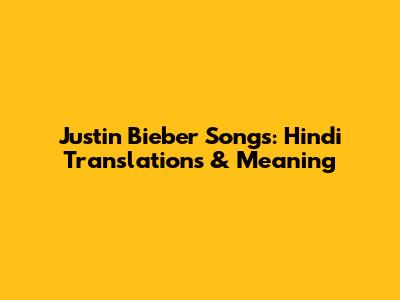 Justin Bieber Songs: Hindi Translations & Meaning