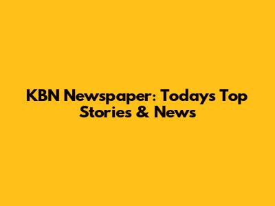 KBN Newspaper: Today's Top Stories & News