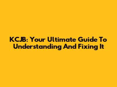 KCJB: Your Ultimate Guide To Understanding And Fixing It