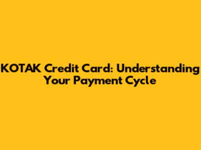 KOTAK Credit Card: Understanding Your Payment Cycle