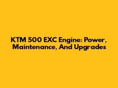 KTM 500 EXC Engine: Power, Maintenance, And Upgrades