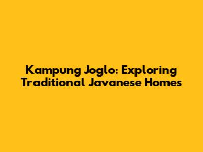 Kampung Joglo: Exploring Traditional Javanese Homes