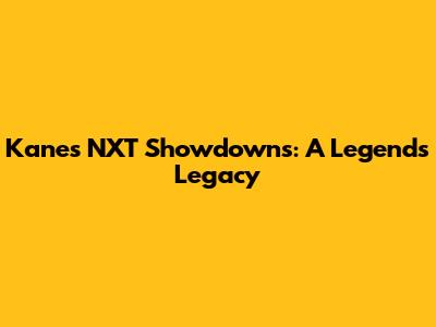Kane's NXT Showdowns: A Legend's Legacy