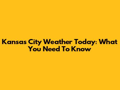 Kansas City Weather Today: What You Need To Know
