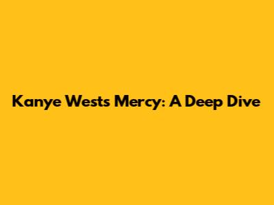 Kanye West's "Mercy": A Deep Dive