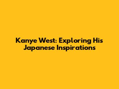 Kanye West: Exploring His Japanese Inspirations