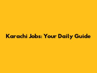 Karachi Jobs: Your Daily Guide