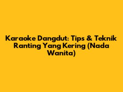 Karaoke Dangdut: Tips & Teknik 'Ranting Yang Kering' (Nada Wanita)
