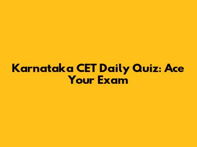 Karnataka CET Daily Quiz: Ace Your Exam