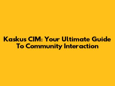 Kaskus CIM: Your Ultimate Guide To Community Interaction