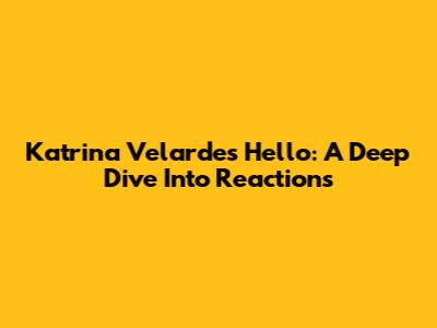 Katrina Velarde's "Hello": A Deep Dive Into Reactions