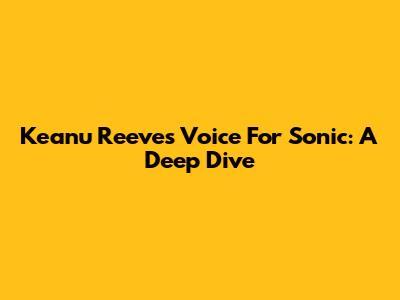 Keanu Reeves' Voice For Sonic: A Deep Dive