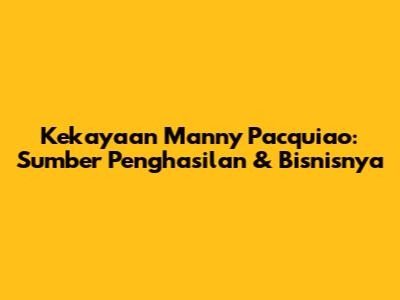 Kekayaan Manny Pacquiao: Sumber Penghasilan & Bisnisnya