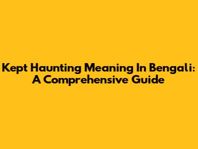 Kept Haunting Meaning In Bengali: A Comprehensive Guide