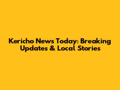 Kericho News Today: Breaking Updates & Local Stories
