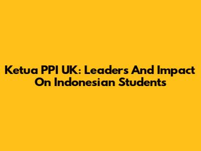 Ketua PPI UK: Leaders And Impact On Indonesian Students