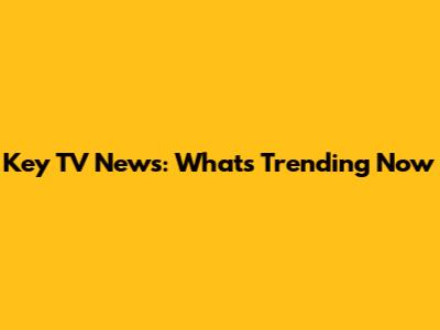 Key TV News: What's Trending Now