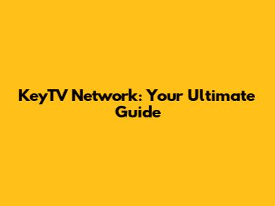 KeyTV Network: Your Ultimate Guide