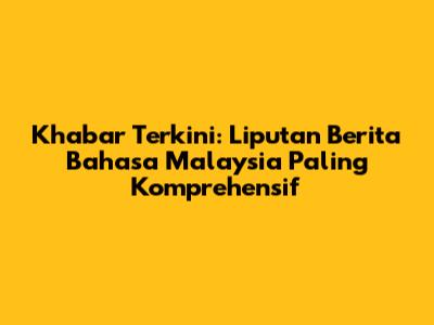 Khabar Terkini: Liputan Berita Bahasa Malaysia Paling Komprehensif