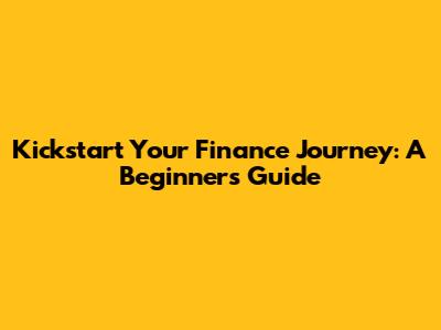 Kickstart Your Finance Journey: A Beginner's Guide